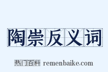 陶崇反义词是什么意思的图片